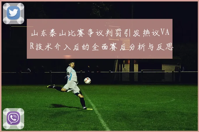山东泰山比赛争议判罚引发热议VAR技术介入后的全面赛后分析与反思