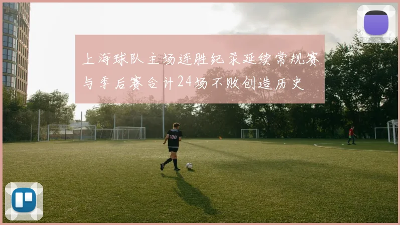 上海球队主场连胜纪录延续常规赛与季后赛合计24场不败创造历史