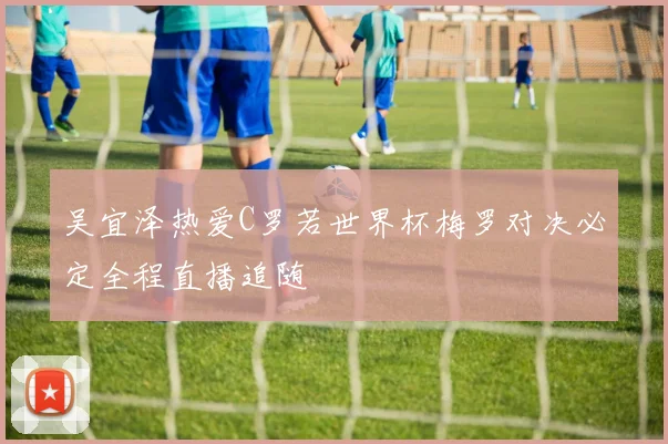 吴宜泽热爱C罗若世界杯梅罗对决必定全程直播追随