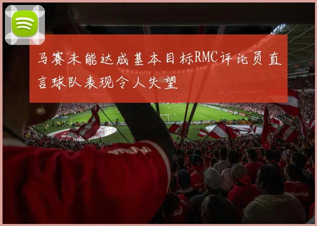 马赛未能达成基本目标RMC评论员直言球队表现令人失望