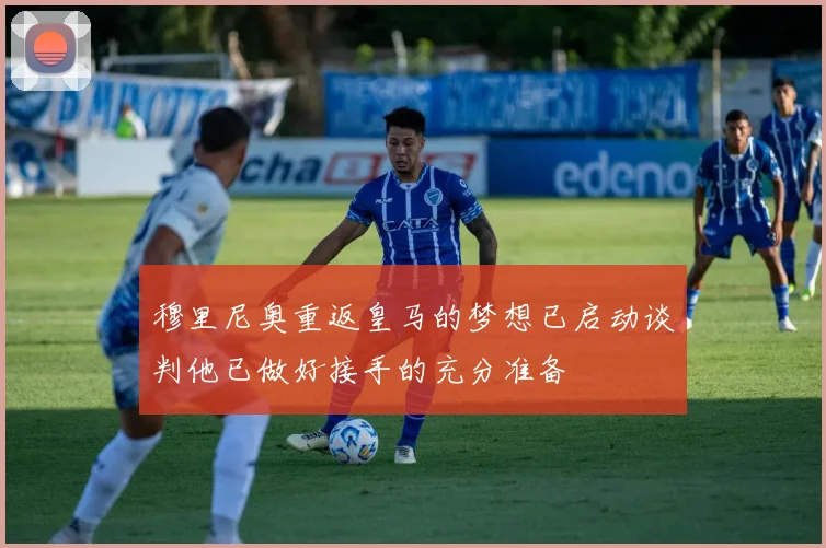 穆里尼奥重返皇马的梦想已启动谈判他已做好接手的充分准备